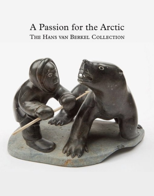 Passion for the Arctic : The Hans Van Berkel Collection, Hardback Book