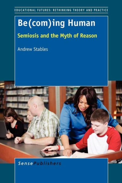 Be(com)ing Human : Semiosis and the Myth of Reason, Paperback / softback Book