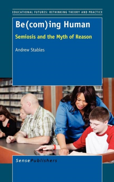 Be(com)Ing Human : Semiosis and the Myth of Reason, Hardback Book