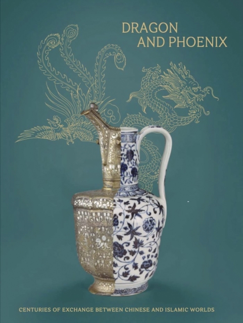 Dragon and Phoenix : Centuries of exchange between Chinese and Islamic worlds, Hardback Book