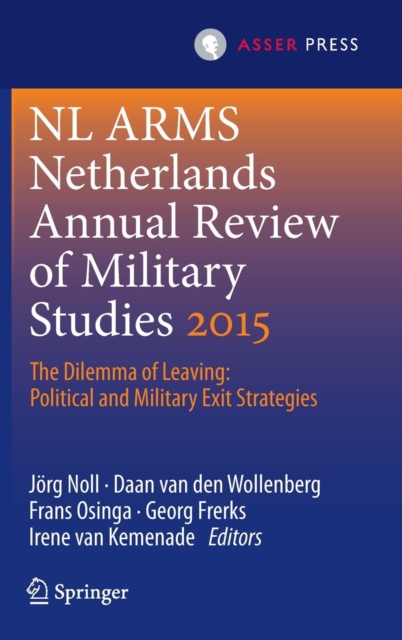 Netherlands Annual Review of Military Studies 2015 : The Dilemma of Leaving: Political and Military Exit Strategies, Hardback Book