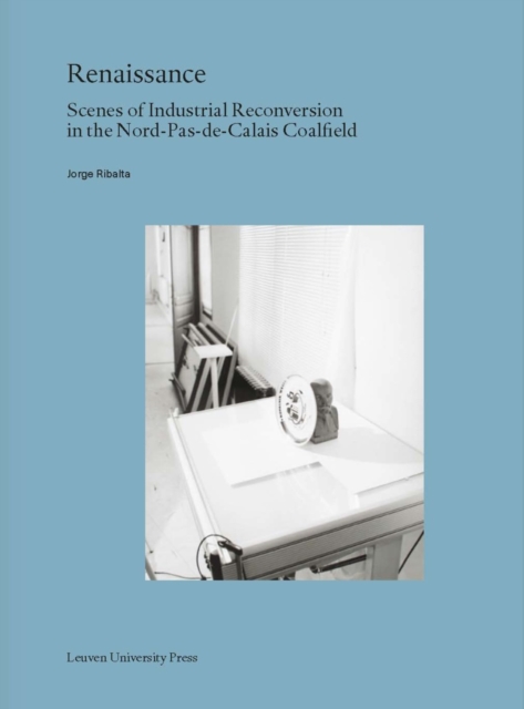 Renaissance : Scenes of Industrial Reconversion in the Nord-Pas-de-Calais Coalfield, Paperback / softback Book