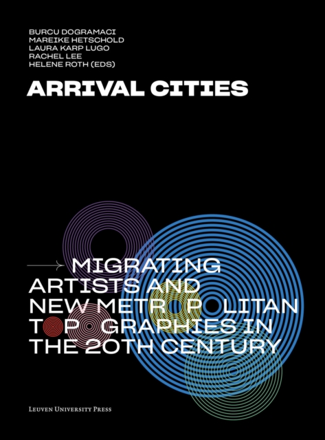 Arrival Cities : Migrating Artists and New Metropolitan Topographies in the 20th Century, Paperback / softback Book