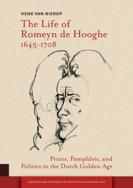 The Life of Romeyn de Hooghe 1645-1708 : Prints, Pamphlets, and Politics in the Dutch Golden Age, Hardback Book