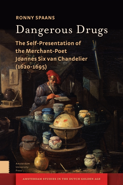 Dangerous Drugs : The Self-Presentation of the Merchant-Poet Joannes Six van Chandelier (1620-1695), Hardback Book