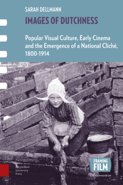 Images of Dutchness : Popular Visual Culture, Early Cinema and the Emergence of a National Cliche, 1800-1914, Paperback / softback Book