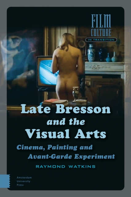Late Bresson and the Visual Arts : Cinema, Painting and Avant-Garde Experiment, Hardback Book