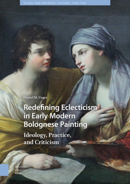Redefining Eclecticism in Early Modern Bolognese Painting : Ideology, Practice, and Criticism, Hardback Book
