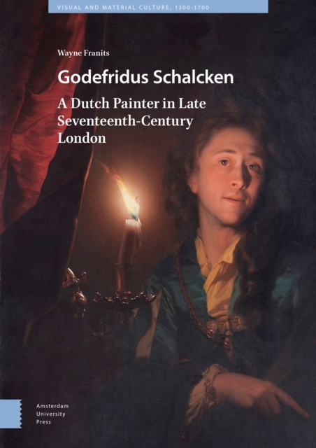 Godefridus Schalcken : A Dutch Painter in Late Seventeenth-Century London, Hardback Book