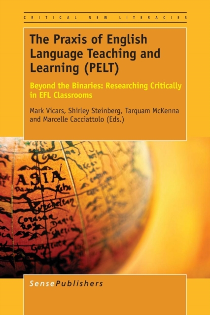 The Praxis of English Language Teaching and Learning (PELT) : Beyond the Binaries: Researching Critically in EFL Classrooms, Paperback / softback Book