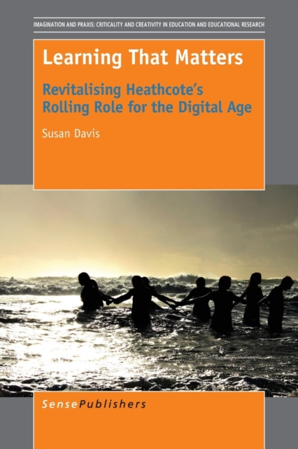 Learning That Matters : Revitalising Heathcote's Rolling Role for the Digital Age, Paperback / softback Book