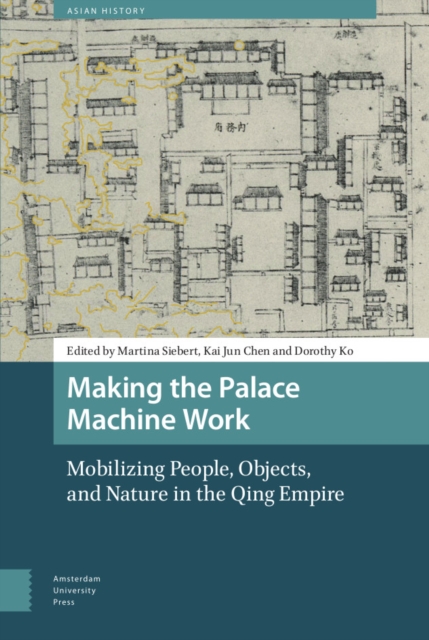 Making the Palace Machine Work : Mobilizing People, Objects, and Nature in the Qing Empire, Hardback Book
