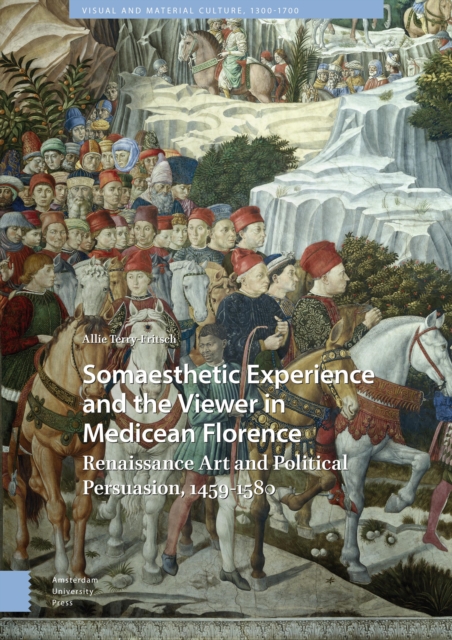 Somaesthetic Experience and the Viewer in Medicean Florence : Renaissance Art and Political Persuasion, 1459-1580, Hardback Book