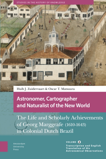 Astronomer, Cartographer and Naturalist of the New World : The Life and Scholarly Achievements of Georg Marggrafe (1610-1643) in Colonial Dutch Brazil. Volume 2: Transcription and English Translation, Paperback / softback Book