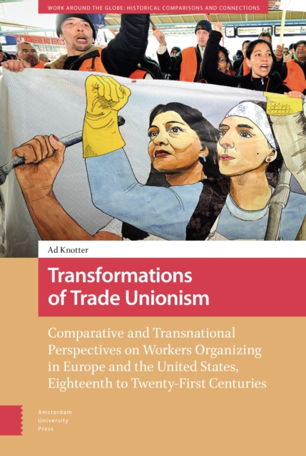 Transformations of Trade Unionism : Comparative and Transnational Perspectives on Workers Organizing in Europe and the United States, Eighteenth to Twenty-First Centuries, Hardback Book