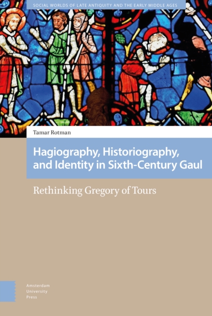 Hagiography, Historiography, and Identity in Sixth-Century Gaul : Rethinking Gregory of Tours, Hardback Book