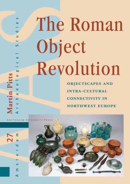 The Roman Object Revolution : Objectscapes and Intra-Cultural Connectivity in Northwest Europe, Hardback Book