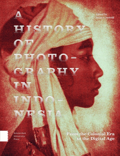 A History of Photography in Indonesia : From the Colonial Era to the Digital Age, Hardback Book