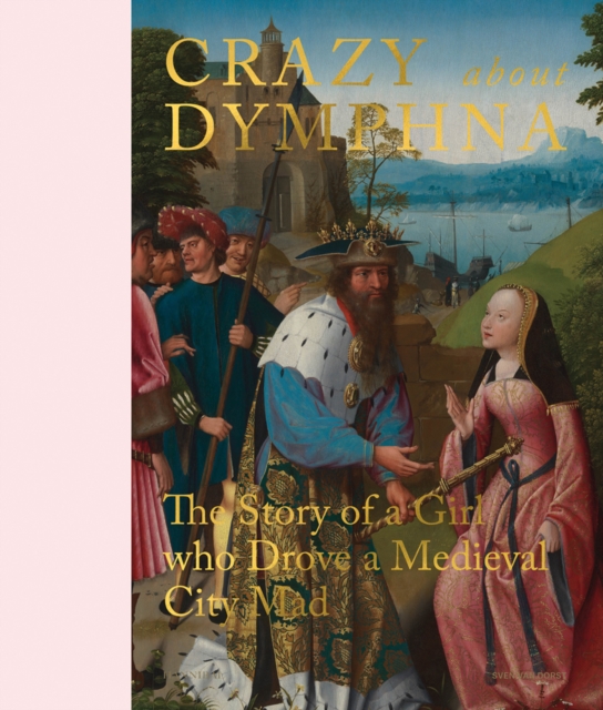 Crazy about Dymphna : The Story of a Girl who Drove a Medieval City Mad, Hardback Book
