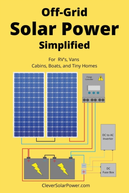 Off Grid Solar Power Simplified : For Rvs, Vans, Cabins, Boats and Tiny Homes, Paperback / softback Book