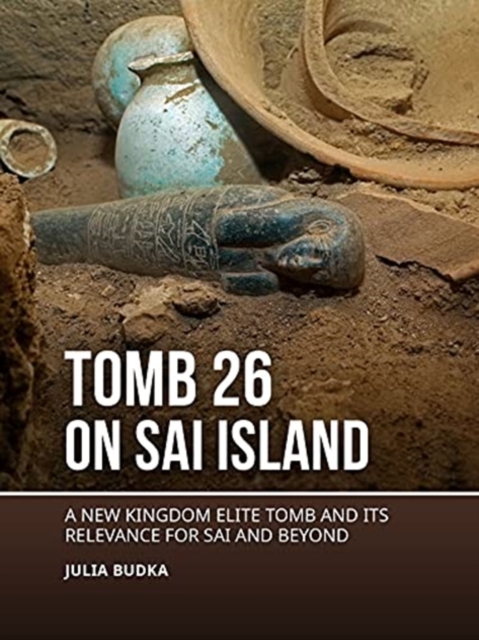 Tomb 26 on Sai Island : A New Kingdom elite tomb and its relevance for Sai and beyond, Hardback Book