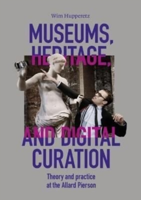 Museums, Heritage, and Digital curation : Theory and practice at the Allard Pierson, Hardback Book