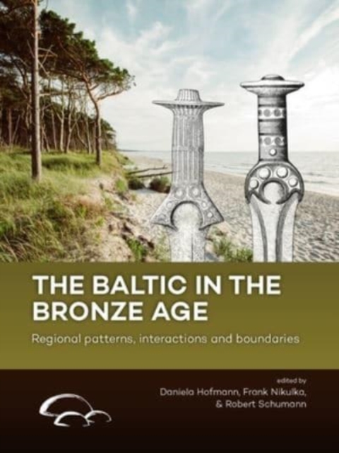 The Baltic in the Bronze Age : Regional Patterns, Interactions and Boundaries, Hardback Book