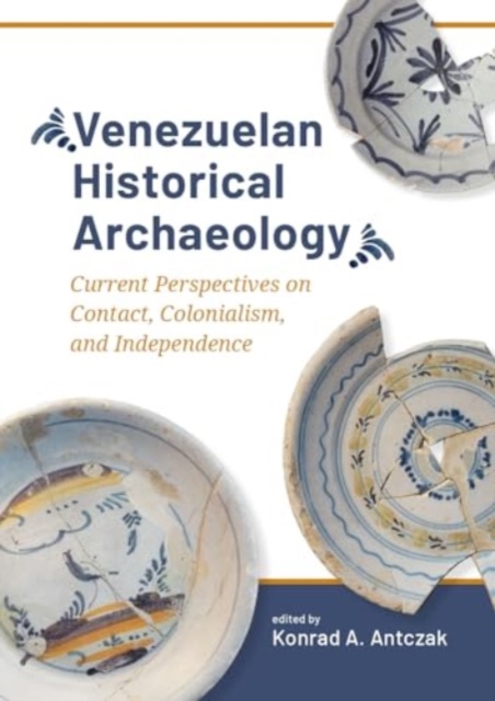 Venezuelan Historical Archaeology : Current Perspectives on Contact, Colonialism, and Independence, Hardback Book