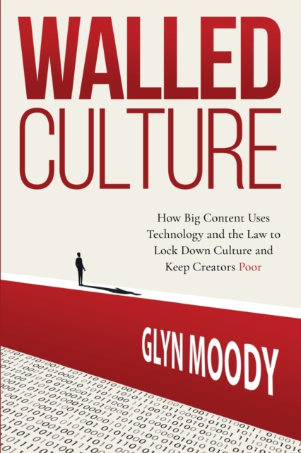 Walled Culture : How Big Content Uses Technology and the Law to Lock Down Culture and Keep Creators Poor, Paperback / softback Book