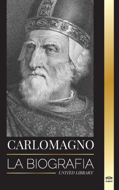 Carlomagno : La biografia del monarca europeo y su Sacro Imperio Catolico Romano, Paperback / softback Book