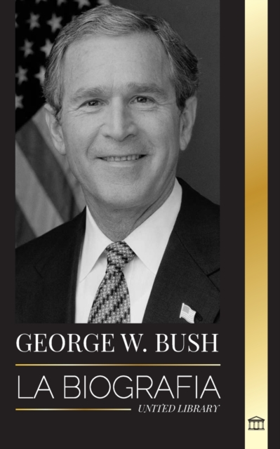 George W. Bush : La biografia del 43 Degrees presidente de Estados Unidos, su fe, sus valores republicanos, sus puntos y sus decisiones, Paperback / softback Book