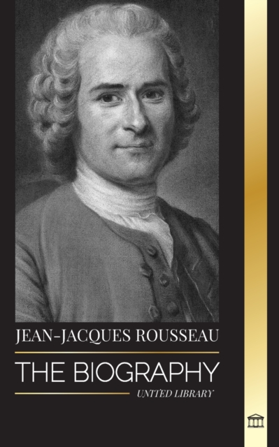 Jean-Jacques Rousseau : The Biography of a Genevan Philosopher, Social Contract Writer and Discourse Composer, Paperback / softback Book