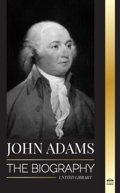 John Adams : The Biography of America's 2nd President as a Founding Father and "Militant Fire Spirit", Paperback / softback Book