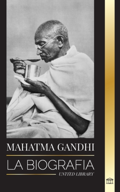 Mahatma Gandhi : La biografia del padre de la India y sus experimentos politicos y no violentos con la verdad y la iluminacion, Paperback / softback Book