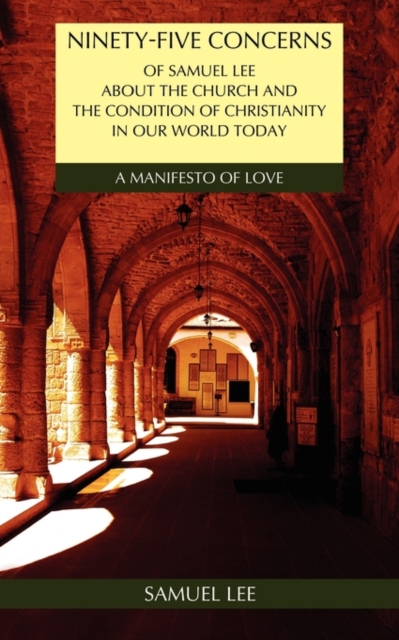 Ninety-Five Concerns of Samuel Lee about the Church and the Condition of Christianity in Our World Today : A Manifesto of Love., Paperback / softback Book