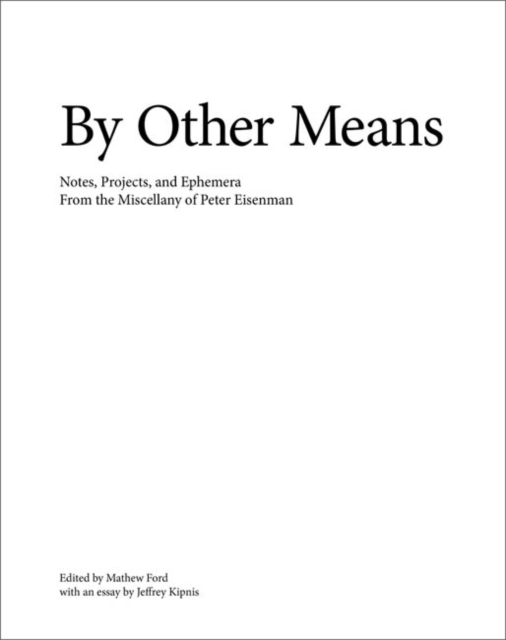 By Other Means : Notes, Projects, and Ephemera from the Miscellany of Peter Eisenman, Hardback Book