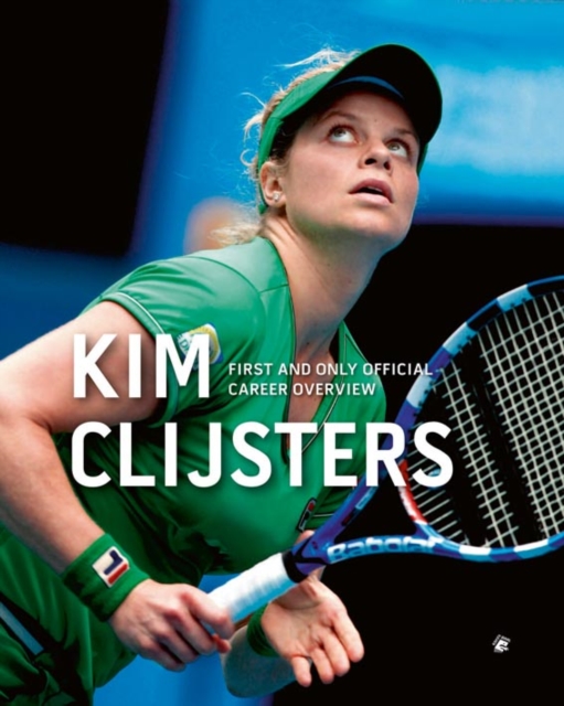 Kim Clijsters: First and Only Official Career Overview, Hardback Book