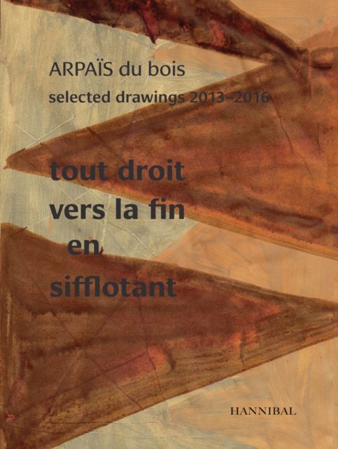 Tout Droit vers la fin en sifflotant: ARPAIS du bois Selected Drawing  2013-2016, Hardback Book