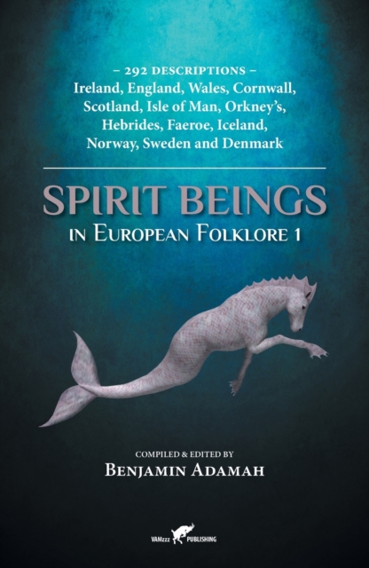 Spirit Beings in European Folklore 1 : 292 descriptions - Ireland, England, Wales, Cornwall, Scotland, Isle of Man, Orkney's, Hebrides, Faeroe, Iceland, Norway, Sweden and Denmark, Paperback / softback Book