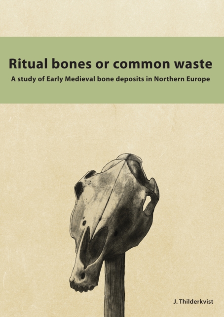 Ritual Bones or Common Waste : A study of Early Medieval bone deposits in Northern Europe, PDF eBook