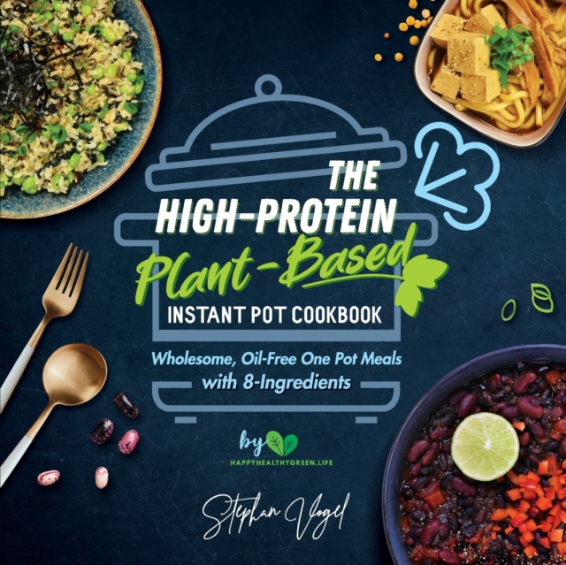 The High-Protein Plant-Based Instant Pot Cookbook : Wholesome, Oil-Free One Pot Meals with 8-Ingredients, Paperback / softback Book