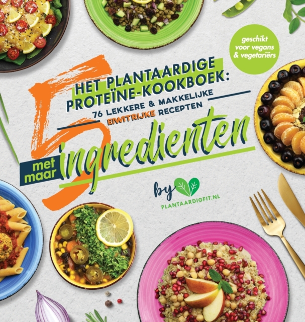 Het plantaardige proteine-kookboek : 76 lekkere & makkelijke eiwitrijke recepten met maar 5 ingredienten (geschikt voor vegans & vegetariers), Hardback Book
