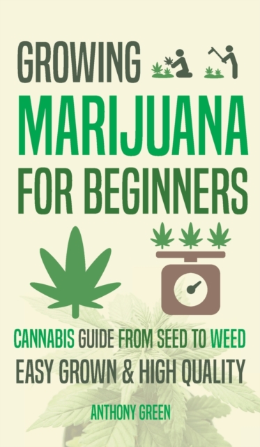 Growing Marijuana for Beginners : Cannabis Growguide - From Seed to Weed, Hardback Book