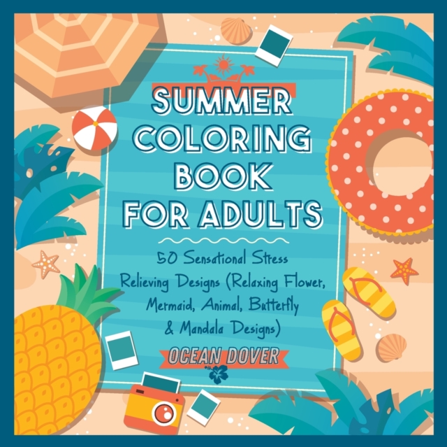 Summer Coloring Book for Adults : 50 Sensational Stress Relieving Designs (Relaxing Flower, Mermaid, Animal, Butterfly & Mandala Designs), Paperback / softback Book