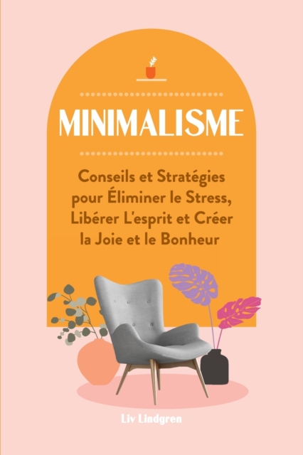 Minimalisme : Conseils et Strategies pour Eliminer le Stress, Liberer L'esprit et Creer la Joie et le Bonheur, Paperback / softback Book