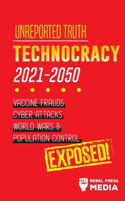 Unreported Truth : Technocracy 2021-2050: Vaccine Frauds, Cyber Attacks, World Wars & Population Control; Exposed!, Paperback / softback Book