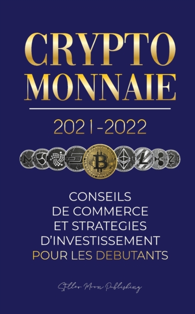 Crypto-monnaie 2021-2022 : Conseils du Commerce et Strategies d'Investissement pour les Debutants (Bitcoin, Ethereum, Ripple, Doge, Cardano, Shiba, Safemoon, Binance Futures et plus), Paperback / softback Book