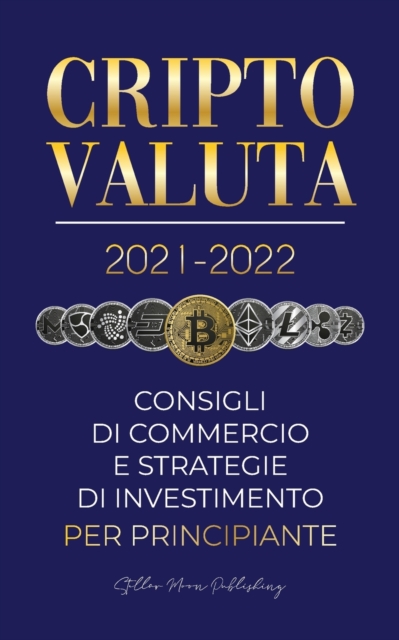 Criptovaluta 2021-2022 : Consigli di Commercio e Strategie di Investimento per Principianti (Bitcoin, Ethereum, Ripple, Doge, Cardano, Shiba, Safemoon, Binance Futures e altro), Paperback / softback Book