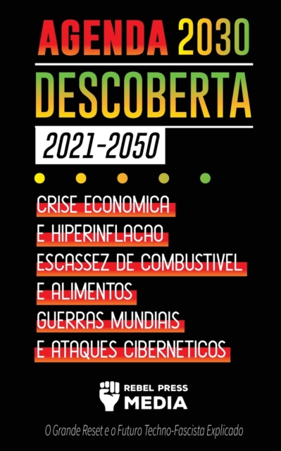 Agenda 2030 Descoberta (2021-2050) : Crise Economica e Hiperinflacao, Escassez de Combustivel e Alimentos, Guerras Mundiais e Ataques Ciberneticos (O Grande Reset e o Futuro Techno-Fascista Explicado), Paperback / softback Book