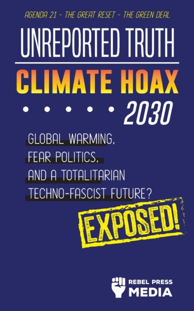 Unreported Truth - Climate Hoax 2030 - Global Warming, Fear Politics and a Totalitarian Techno-Fascist Future? Agenda 21 - The Great Reset - The Green deal; Exposed!, Paperback / softback Book